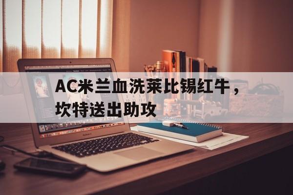 AC米兰血洗莱比锡红牛，坎特送出助攻的简单介绍