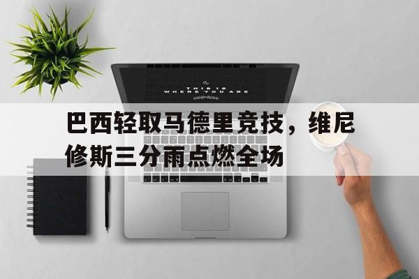 巴西轻取马德里竞技，维尼修斯三分雨点燃全场的简单介绍