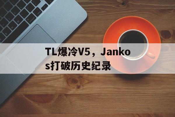 TL爆冷V5，Jankos打破历史纪录的简单介绍